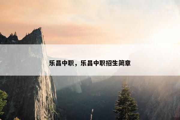 乐昌中职，乐昌中职招生简章