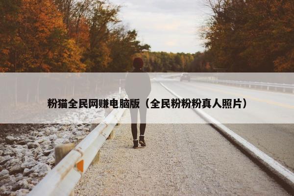 粉猫全民网赚电脑版（全民粉粉粉真人照片）