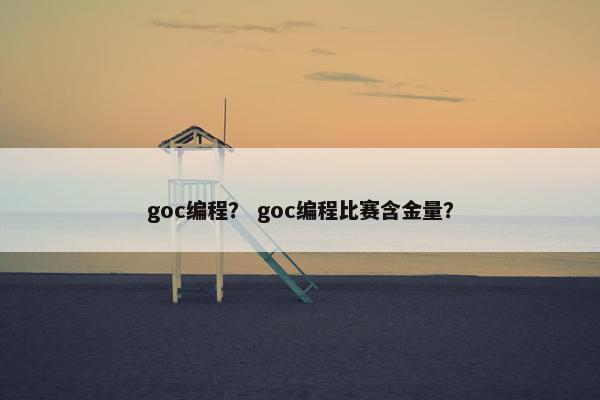 goc编程？ goc编程比赛含金量？