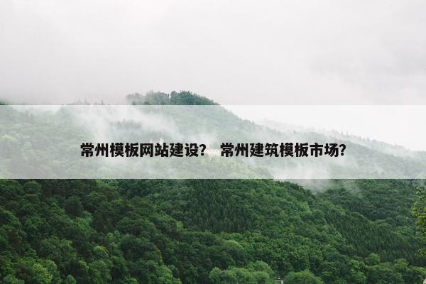 常州模板网站建设？ 常州建筑模板市场？