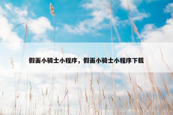 假面小骑士小程序，假面小骑士小程序下载