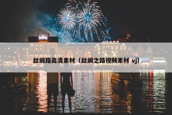 丝绸路高清素材（丝绸之路视频素材 vj）