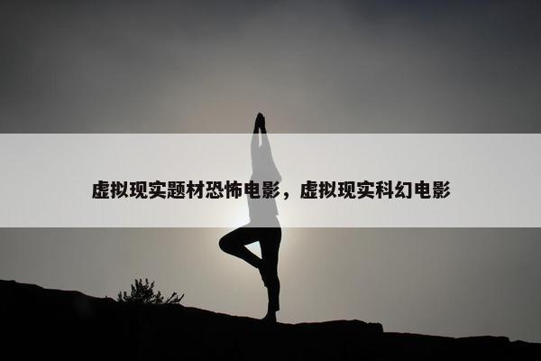 虚拟现实题材恐怖电影，虚拟现实科幻电影