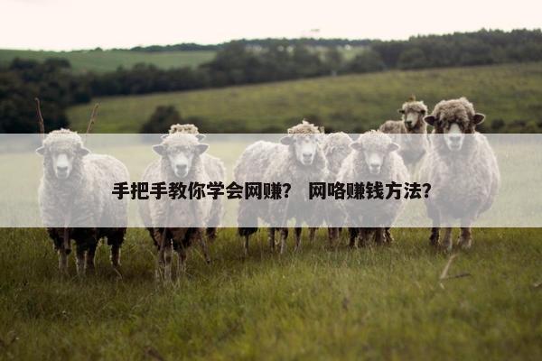 手把手教你学会网赚？ 网咯赚钱方法？