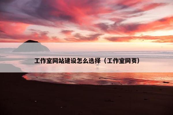 工作室网站建设怎么选择（工作室网页）