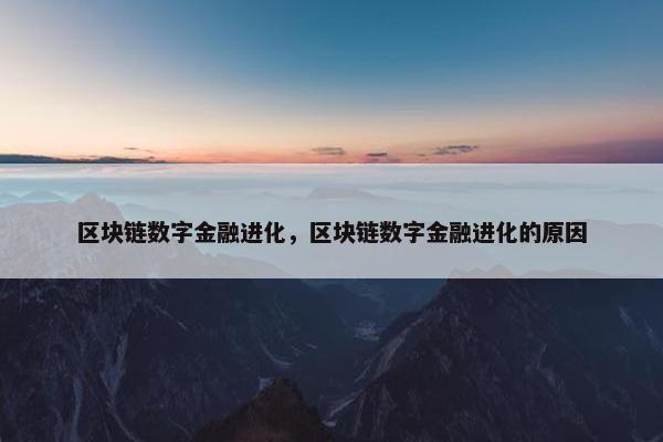 区块链数字金融进化，区块链数字金融进化的原因