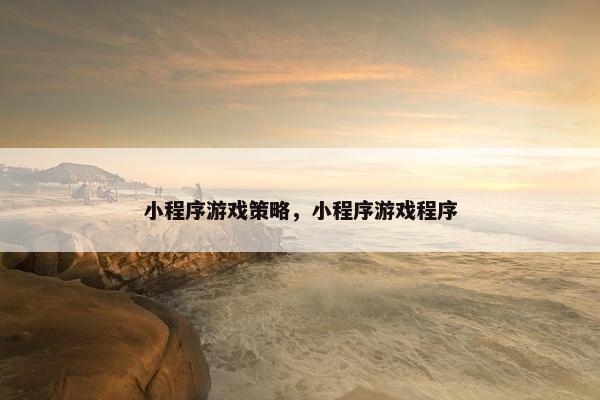 小程序游戏策略，小程序游戏程序