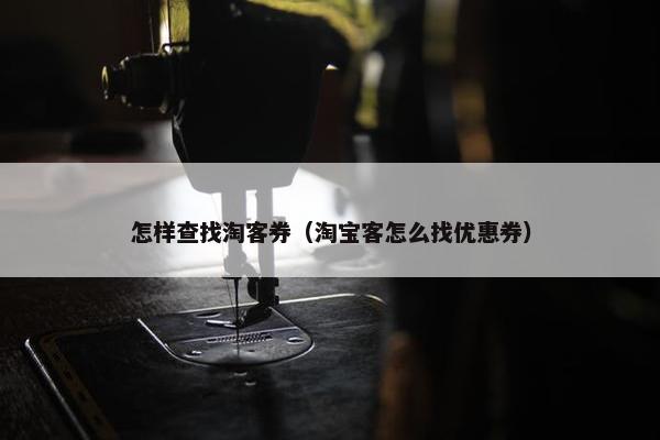 怎样查找淘客券（淘宝客怎么找优惠券）