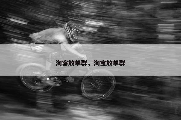 淘客放单群，淘宝放单群