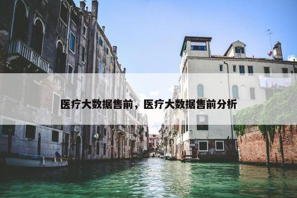 医疗大数据售前，医疗大数据售前分析