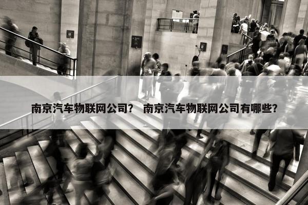 南京汽车物联网公司？ 南京汽车物联网公司有哪些？