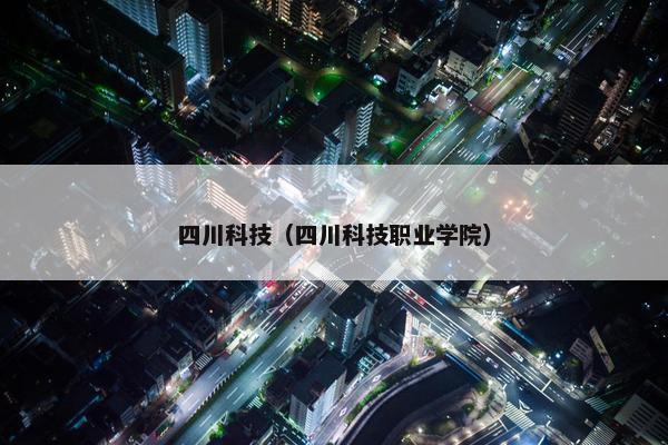 四川科技（四川科技职业学院）