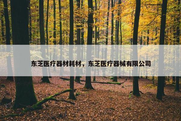 东芝医疗器材耗材，东芝医疗器械有限公司