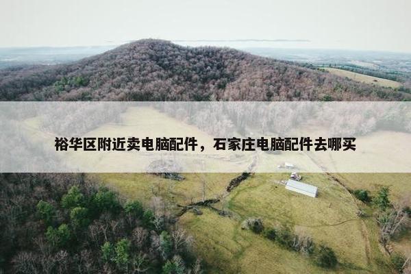 裕华区附近卖电脑配件，石家庄电脑配件去哪买