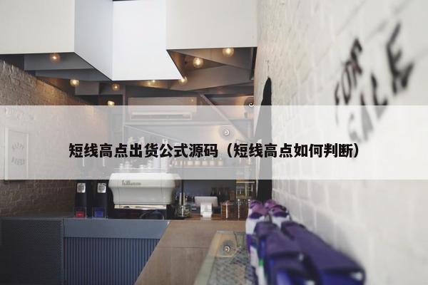 短线高点出货公式源码（短线高点如何判断）