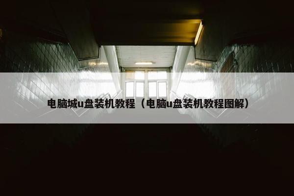 电脑城u盘装机教程（电脑u盘装机教程图解）