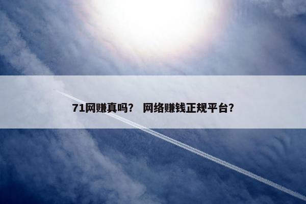 71网赚真吗？ 网络赚钱正规平台？