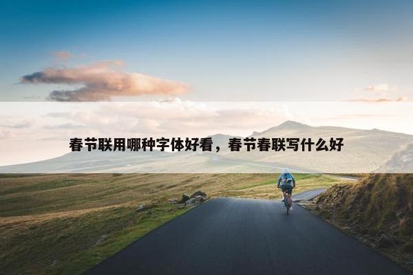 春节联用哪种字体好看，春节春联写什么好