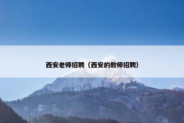 西安老师招聘（西安的教师招聘）