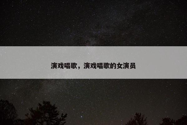 演戏唱歌，演戏唱歌的女演员