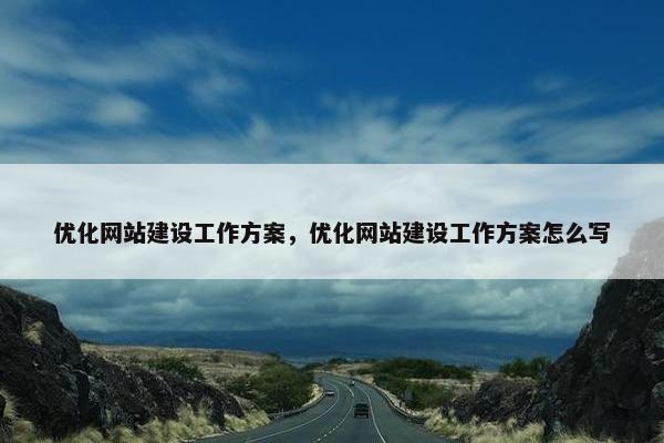 优化网站建设工作方案，优化网站建设工作方案怎么写