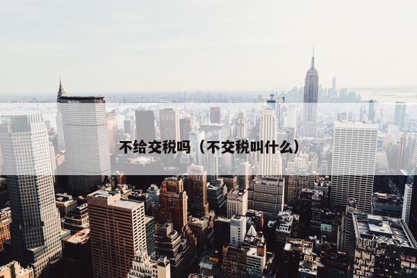 不给交税吗（不交税叫什么）