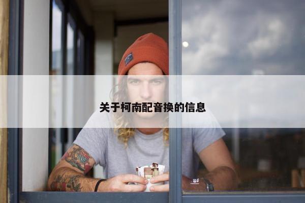 关于柯南配音换的信息