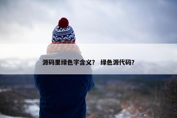 源码里绿色字含义？ 绿色源代码？