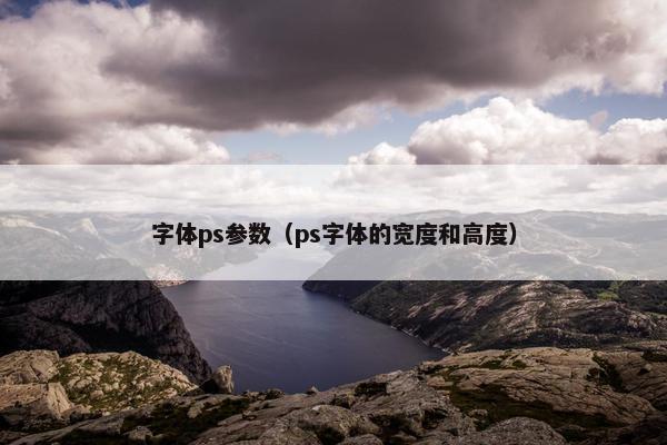 字体ps参数（ps字体的宽度和高度）