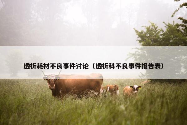 透析耗材不良事件讨论（透析科不良事件报告表）