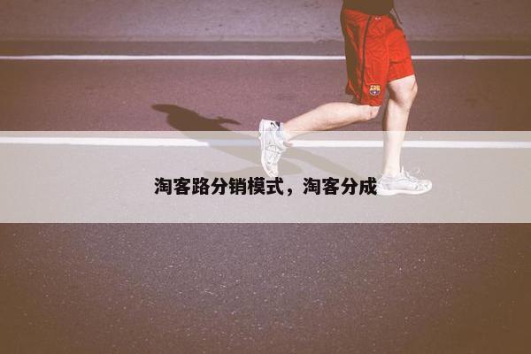 淘客路分销模式，淘客分成