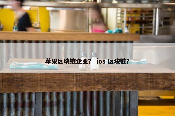 苹果区块链企业？ ios 区块链？