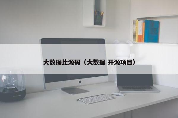 大数据比源码（大数据 开源项目）