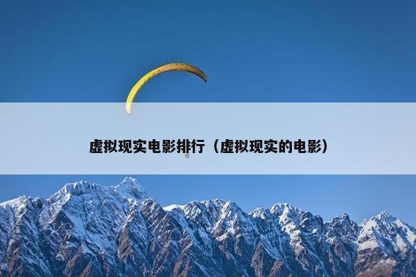 虚拟现实电影排行（虚拟现实的电影）