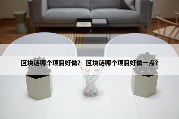 区块链哪个项目好做？ 区块链哪个项目好做一点？