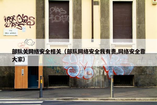 部队关网络安全相关（部队网络安全我有责,网络安全靠大家）
