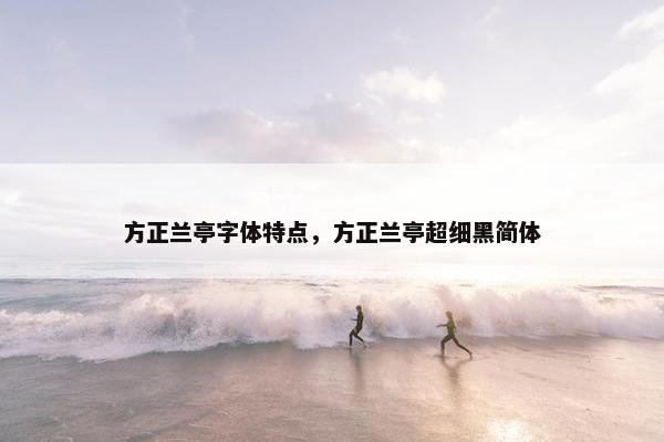 方正兰亭字体特点，方正兰亭超细黑简体