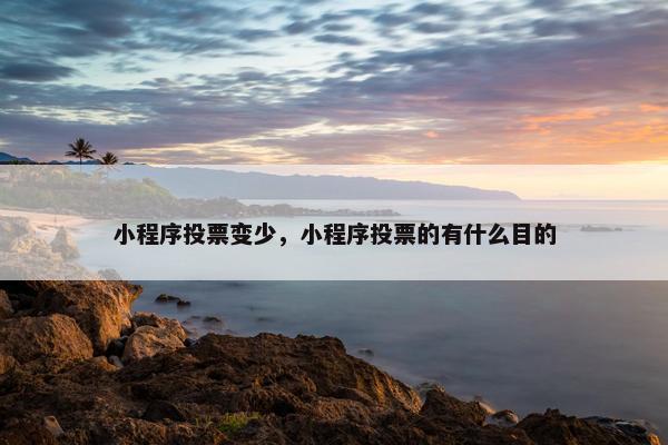 小程序投票变少，小程序投票的有什么目的