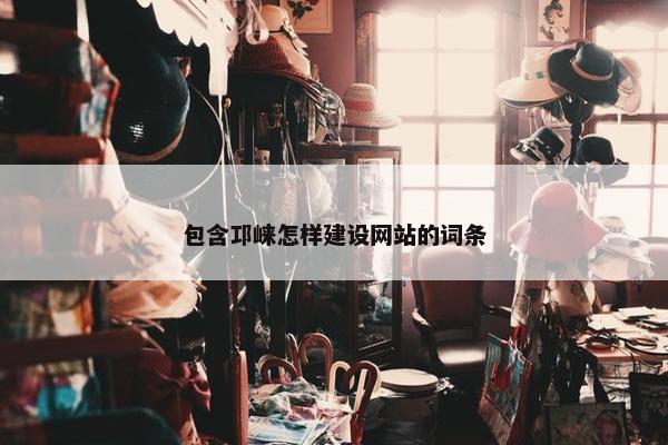 包含邛崃怎样建设网站的词条