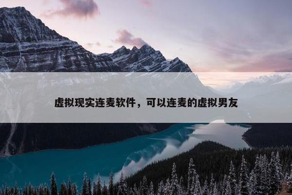 虚拟现实连麦软件，可以连麦的虚拟男友