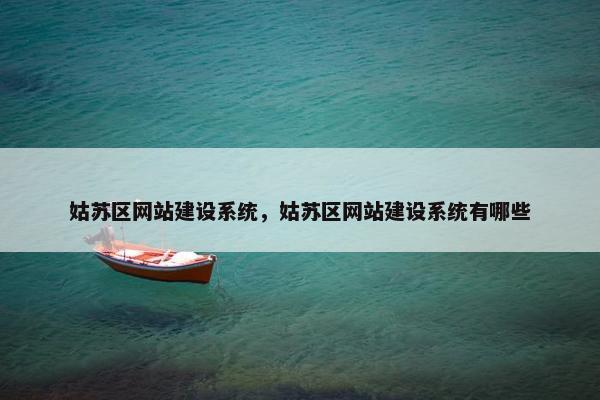 姑苏区网站建设系统，姑苏区网站建设系统有哪些