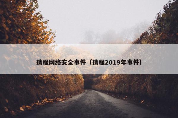 携程网络安全事件（携程2019年事件）