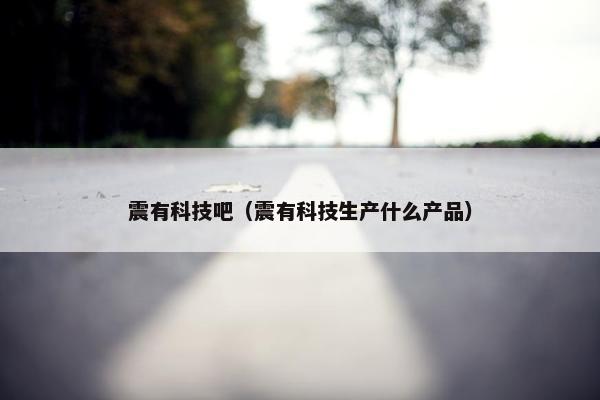 震有科技吧（震有科技生产什么产品）