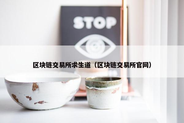 区块链交易所求生道（区块链交易所官网）