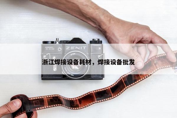浙江焊接设备耗材，焊接设备批发