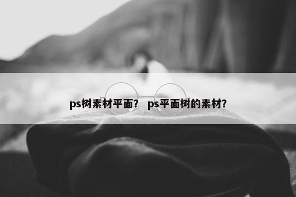 ps树素材平面？ ps平面树的素材？