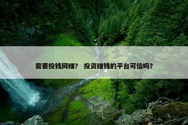 需要投钱网赚？ 投资赚钱的平台可信吗？