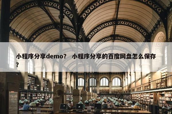 小程序分享demo？ 小程序分享的百度网盘怎么保存？