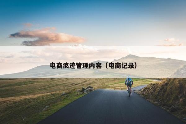 电商痕迹管理内容（电商记录）