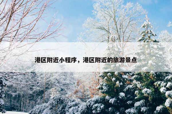 港区附近小程序，港区附近的旅游景点